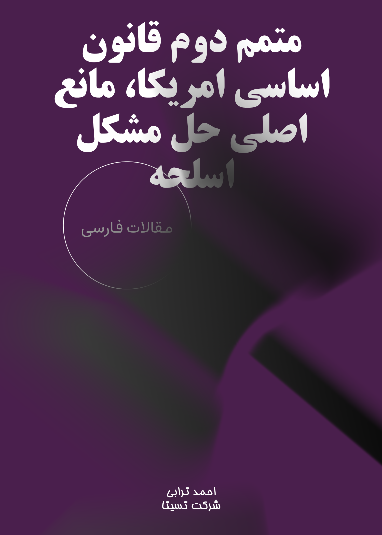 متمم دوم قانون اساسي امريكا، مانع اصلي حل مشكل اسلحه مقاله ای نوشته ی دکتر احمد ترابی